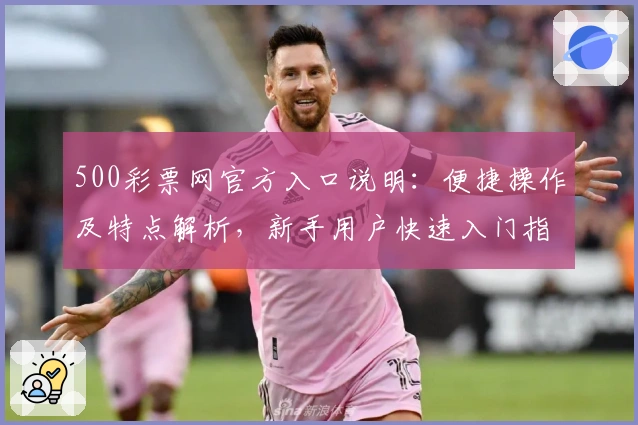 500彩票网官方入口说明：便捷操作及特点解析，新手用户快速入门指南