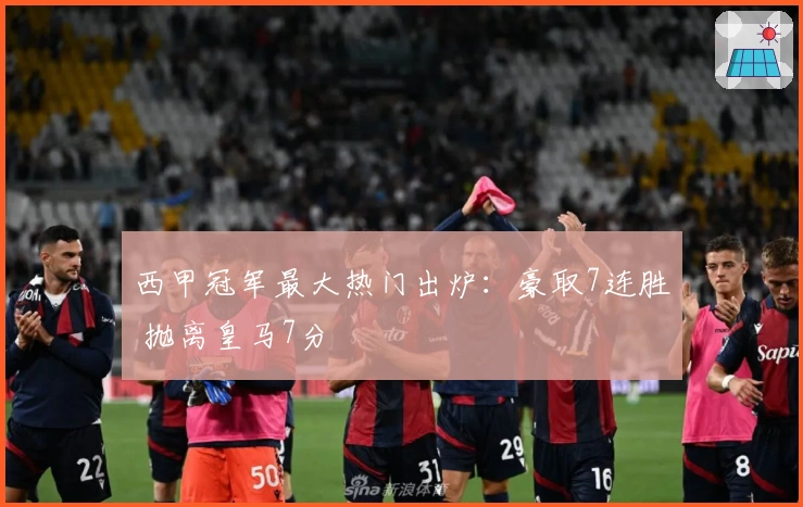 西甲冠军最大热门出炉：豪取7连胜 抛离皇马7分