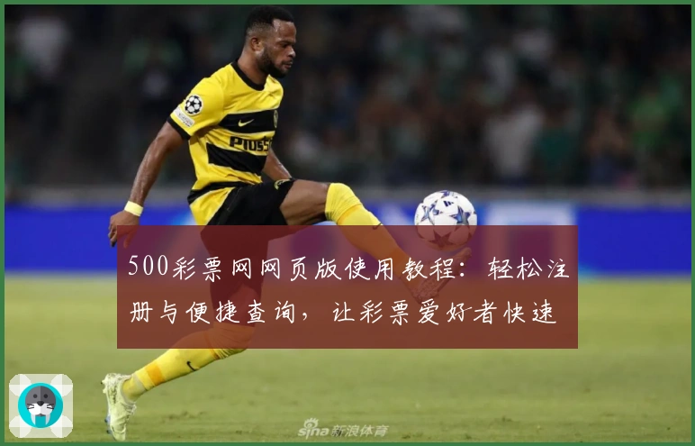 500彩票网网页版使用教程：轻松注册与便捷查询，让彩票爱好者快速上手