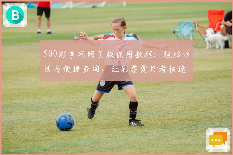 500彩票网网页版使用教程：轻松注册与便捷查询，让彩票爱好者快速上手