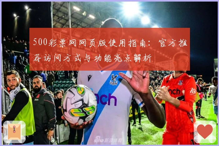 500彩票网网页版使用指南:官方推荐访问方式与功能亮点解析