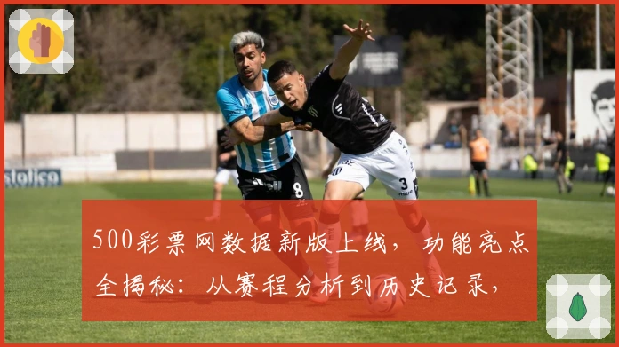 500彩票网数据新版上线，功能亮点全揭秘：从赛程分析到历史记录，应有尽有