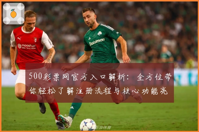 500彩票网官方入口解析：全方位带你轻松了解注册流程与核心功能亮点
