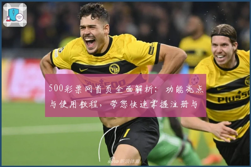 500彩票网首页全面解析:功能亮点与使用教程,带您快速掌握注册与玩法技巧