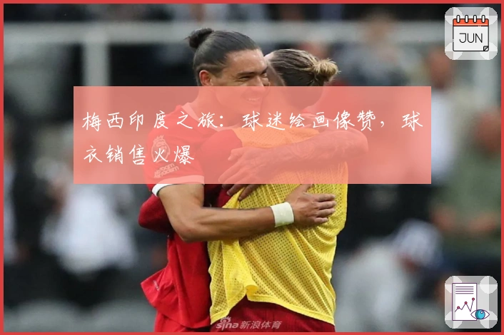 梅西印度之旅：球迷绘画像赞，球衣销售火爆