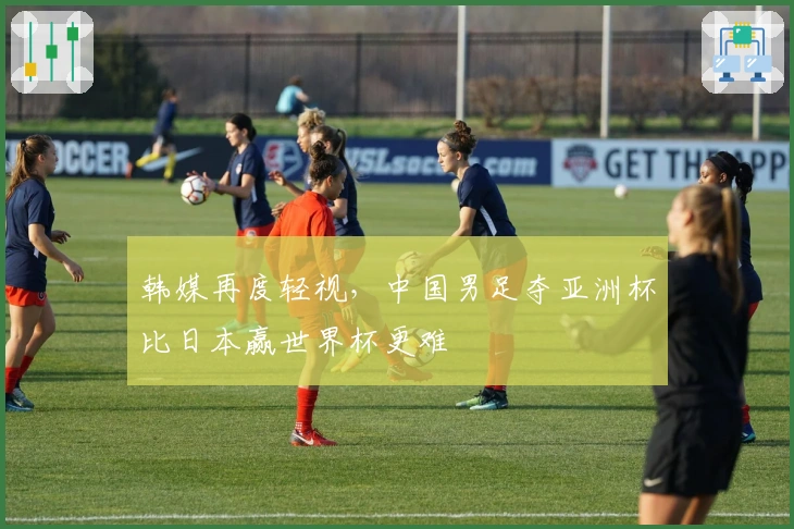 韩媒再度轻视，中国男足夺亚洲杯比日本赢世界杯更难