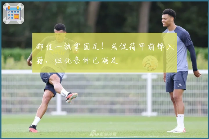 邵佳一执掌国足！或促荷甲前锋入籍，归化条件已满足