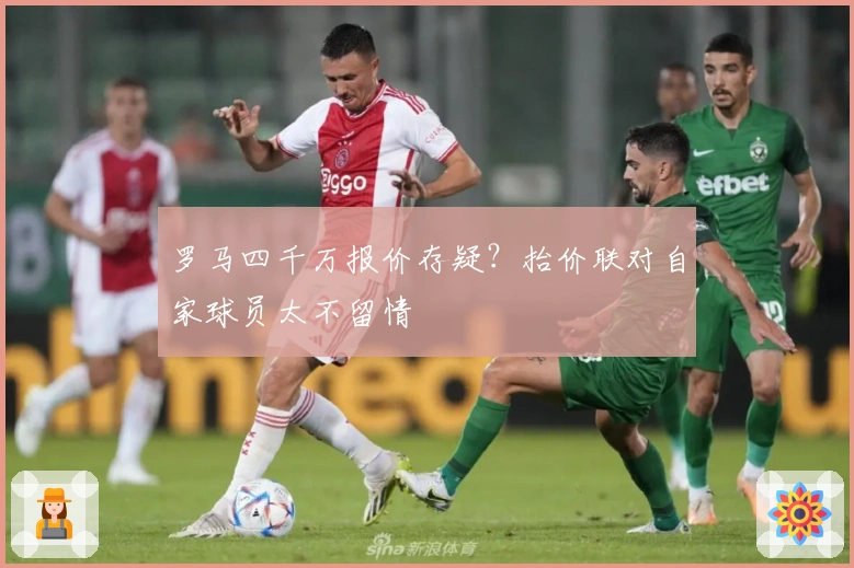 罗马四千万报价存疑？抬价联对自家球员太不留情