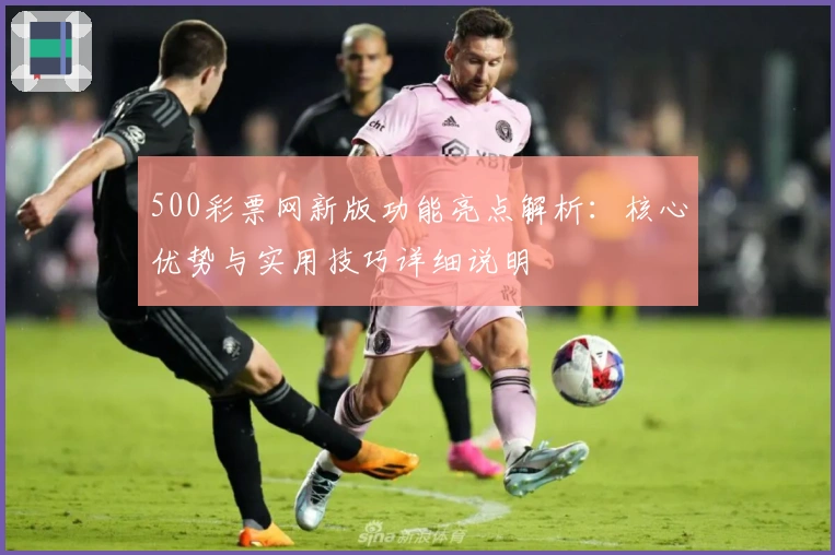 500彩票网新版功能亮点解析：核心优势与实用技巧详细说明