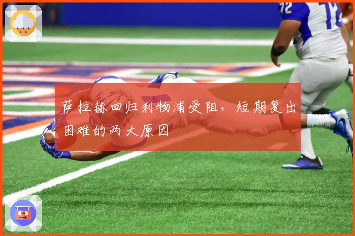 萨拉赫回归利物浦受阻,短期复出困难的两大原因