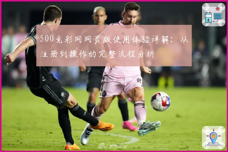 500竞彩网网页版使用体验详解:从注册到操作的完整流程分析