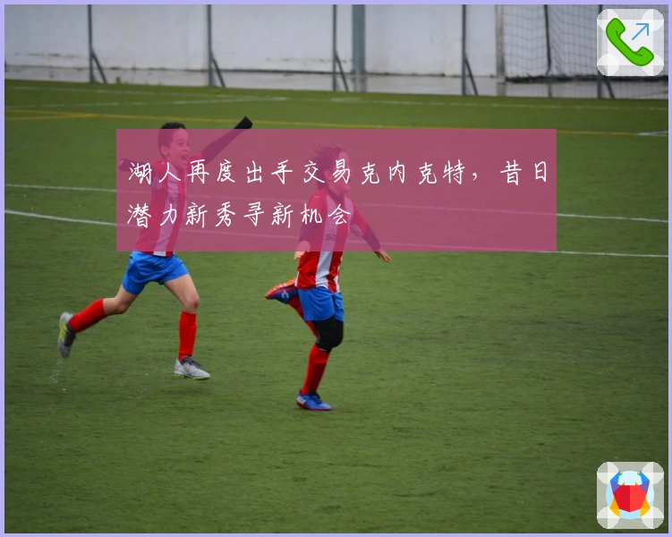 湖人再度出手交易克内克特，昔日潜力新秀寻新机会