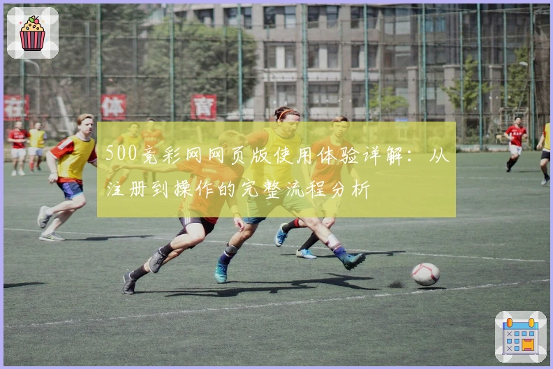 500竞彩网网页版使用体验详解：从注册到操作的完整流程分析