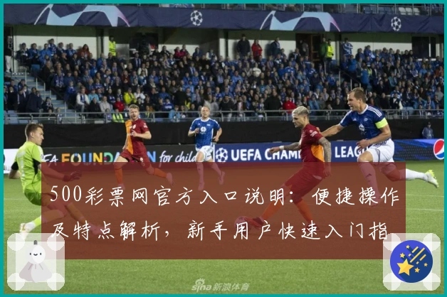 500彩票网官方入口说明：便捷操作及特点解析，新手用户快速入门指南