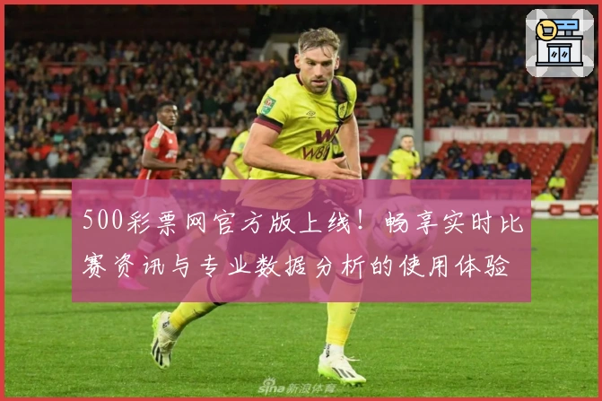500彩票网官方版上线!畅享实时比赛资讯与专业数据分析的使用体验