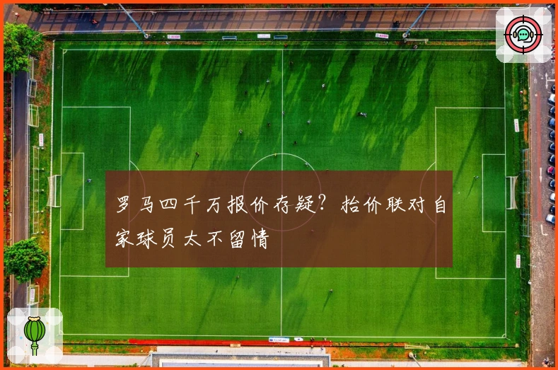 罗马四千万报价存疑？抬价联对自家球员太不留情